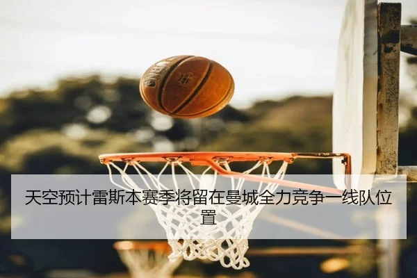 天空预计雷斯本赛季将留在曼城全力竞争一线队位置